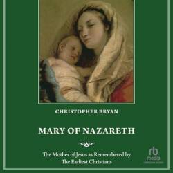 Mary of Nazareth: The Mother of Jesus as Remembered by the Earliest Christians - [AUDIOBOOK]