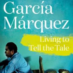 Living to Tell the Tale: An Autobiography - Gabriel Garc&#237;a M&#225;rquez