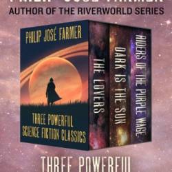 Three Powerful Science Fiction Classics: The Lovers, Dark Is the Sun, and Riders of the Purple Wage - Philip Jos&#233; Farmer