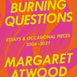 Burning Questions: Essays and Occasional Pieces, 2004 to 2021 - Margaret Atwood