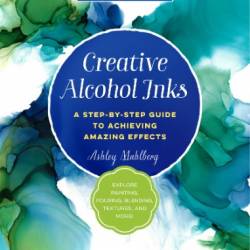 Creative Alcohol Inks: A Step-by-Step Guide to Achieving Amazing Effects--Explore Painting