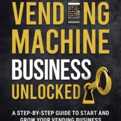 Vending Machine Success: The Ultimate Guide to Starting a Profitable Vending Business: Step-by-Step Instructions on How to Plan, Launch, and Grow Your Own Vending Machine Enterprise - Canada