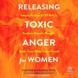 Releasing Toxic Anger for Women: Somatic Practices and CBT Skills to Transform Negative Thoughts, Soothe Stress, and Stay True to Yourself - [AUDIOBOOK]