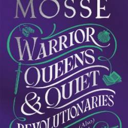 Warrior Queens & Quiet Revolutionaries: How Women - Kate Mosse