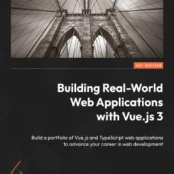 Building Real-World Web Applications with Vue.js 3: Build a portfolio of Vue.js and TypeScript web applications