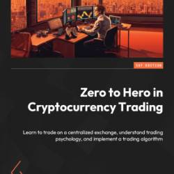 Zero to Hero in Cryptocurrency Trading: Learn to trade on a centralized exchange, understand trading psychology