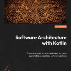 Software Architecture with Kotlin: Combine various architectural styles to create sustainable and scalable software solutions