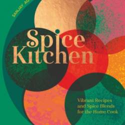 Spice Kitchen: Vibrant Recipes And Spice Blends For The Home Cook