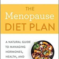 The Menopause Diet Plan: A Natural Guide to Managing Hormones, Health, and Happiness