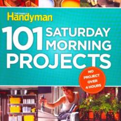 101 Saturday Morning Projects: Organize - Decorate - Rejuvenate No Project over 4 hours!