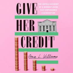 Give Her Credit: The Untold Account of a Women's Bank That EmPowered a Generation - [AUDIOBOOK]