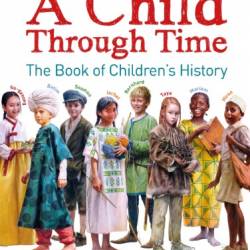 A Child Through Time: The Book of Children's History - Phil Wilkinson