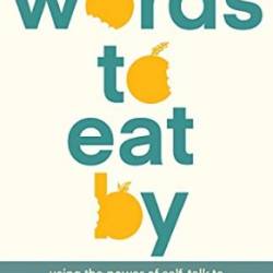 Words to Eat By: Using the Power of Self-talk to Transform Your Relationship with Food and Your Body - Koenig LCSW M.Ed.