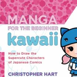 Manga for the Beginner Kawaii How to Draw the Supercute Characters of Japanese Comics Christopher Hart's Manga for the Beginner - Christopher Hart