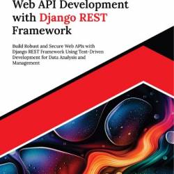 Ultimate Web API Development with Django REST FrameWork: Build Robust and Secure Web APIs with Django REST FrameWork Using Test-Driven Development for Data Analysis and Management - Leonardo Luis Lazzaro