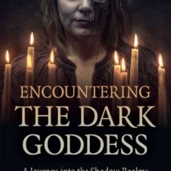 Encountering the Dark Goddess: A Journey into the Shadow Realms - Frances Billinghurst