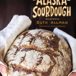 Alaska Sourdough, Revised Edition: The Real Stuff by a Real Alaskan - Ruth Allman