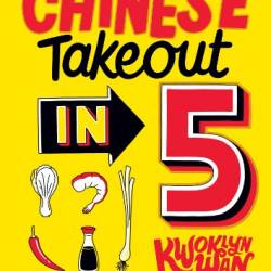 Chinese Takeout in 5: 80 of Your Favourite Dishes Using Only Five Ingredients - Kwoklyn Wan