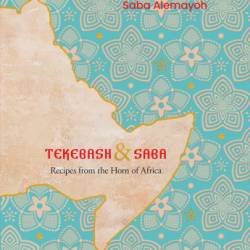 Tekebash and Saba: Recipes from the Horn of Africa - Saba Alemayoh