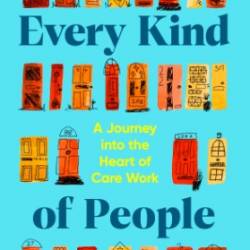 Every Kind of People: A Journey into the Heart of Care Work. The BBC Radio 4 Book of the Week - Kathryn Faulke