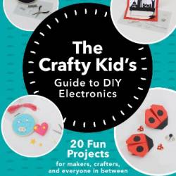 The Crafty Kid's Guide to DIY Electronics - Helen Leigh