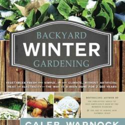 Backyard Winter Gardening Vegetables Fresh and Simple, in Any Climate Without Artificial Heat or Electricity the Way it's Been Done for 2,000 Ye - Caleb Warnock