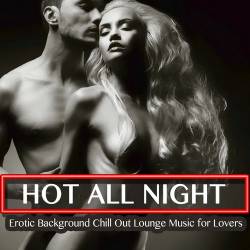 Hot All Night - Erotic Background Chill Out Lounge Music for Lovers (2016) AAC - Lounge, Chillout, Downtempo
