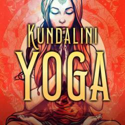 Kundalini Yoga: Secrets to Unlocking Energy, Cleansing Chakras, and Awakening the ...