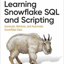 Learning Snowflake SQL and Scripting: Generate, Retrieve, and Automate Snowflake D...