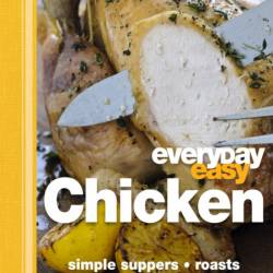 Everyday Easy Chicken: Simple Suppers, Roasts, One-Pot