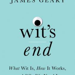 Wit's End: What Wit Is, How It Works, and Why We Need It - James Geary