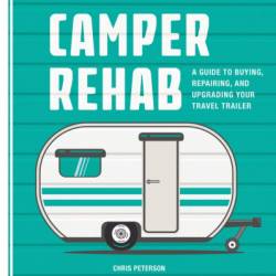 Camper Rehab: A Guide to Buying, Repairing, and Upgrading Your Travel Trailer - Chris Peterson