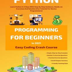 Python Programming For Beginners: Learn Python In 5 Days with Step-By-Step Guidance