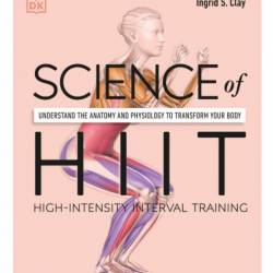 Science of HIIT: Understand the Anatomy and Physiology to Transform Your Body - Ingrid S. Clay