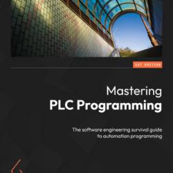 Mastering PLC Programming: The software engineering survival guide to automation programming - M. T. White