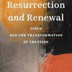 Resurrection and Renewal: Jesus and the Transformation of Creation - MurRay A. Rae