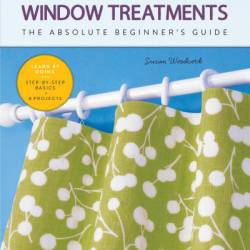 First Time Window Treatments: The Absolute Beginner's Guide - Learn By Doing * Step-by-Step Basics   8 Projects - Susan Woodcock
