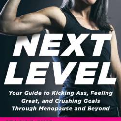 Next Level: Your Guide to Kicking Ass, Feeling Great, and Crushing Goals Through Menopause and Beyond - Stacy T. Sims PhD
