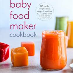 Baby Food Maker Cookbook: 125 Fresh, Wholesome, Organic Recipes for Your Baby Food Maker Device or Stovetop - Philia Kelnhofer