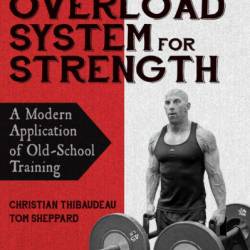 The Overload System for Strength: A Modern Application of Old-School Training - Christian Thibaudeau