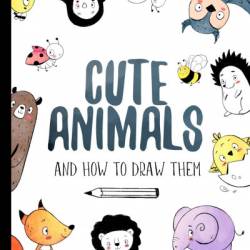 Cute Animals And How to Draw them: Step by step drawing book for kids and adults - Darya Shch.