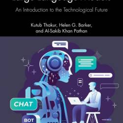 Artificial Intelligence and Large Language Models: An Introduction to the Technological Future - Kutub Thakur