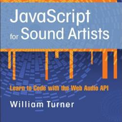 JavaScript for Sound Artists: Learn to Code with the Web Audio API - William Turner