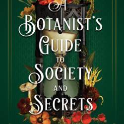 A Botanist's Guide to Society and Secrets - Kate Khavari