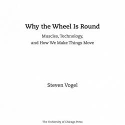 Why the Wheel Is Round: Muscles, Technology, and How We Make Things Move - Steven Vogel