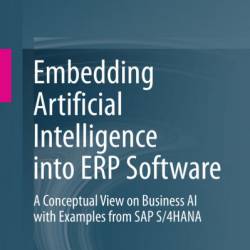 Embedding Artificial Intelligence into ERP Software: A Conceptual View on Business AI with Examples from SAP S/4HANA - Siar Sarferaz