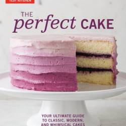 The Perfect Cake: Your Ultimate Guide to Classic, Modern, and Whimsical Cakes - America's Test Kitchen (Editor)