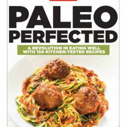 Paleo Perfected: A Revolution in Eating Well with 150 Kitchen-Tested Recipes - America's Test Kitchen (Editor)