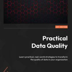 Practical Data Quality: Learn practical, real-world strategies to transform the quality of data in Your organization - Robert Hawker