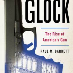 Glock: The Rise of America's Gun - Paul M. Barrett